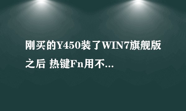 刚买的Y450装了WIN7旗舰版之后 热键Fn用不了 怎么处理啊~~