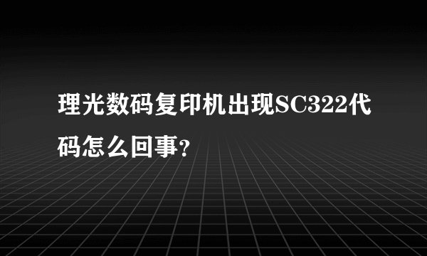 理光数码复印机出现SC322代码怎么回事?