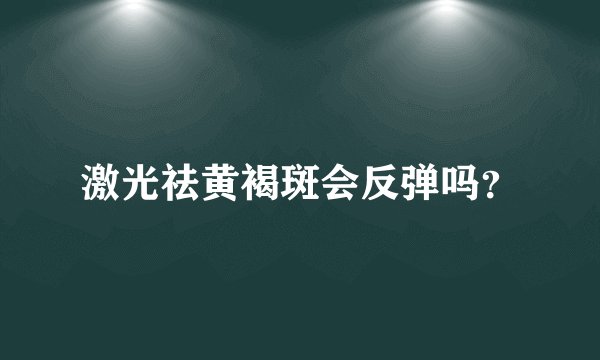 激光祛黄褐斑会反弹吗？