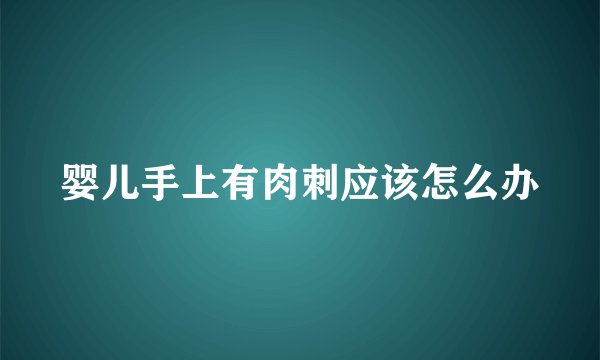 婴儿手上有肉刺应该怎么办