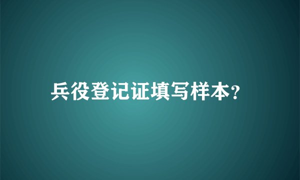 兵役登记证填写样本？