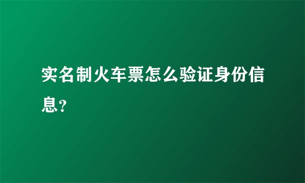 实名制火车票怎么验证身份信息？