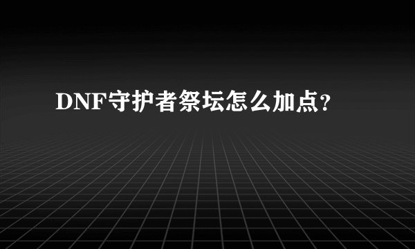 DNF守护者祭坛怎么加点?