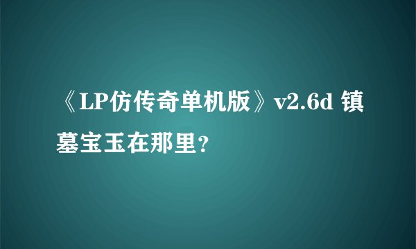 《LP仿传奇单机版》v2.6d 镇墓宝玉在那里?