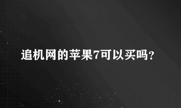 追机网的苹果7可以买吗？