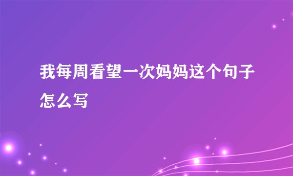 我每周看望一次妈妈这个句子怎么写