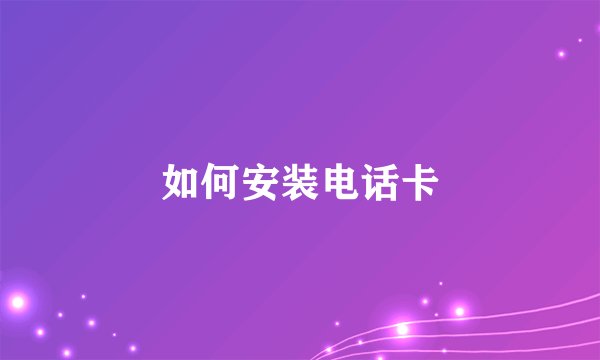 如何安装电话卡