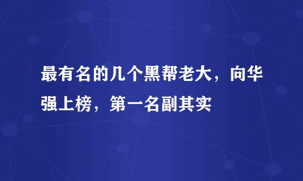 最有名的几个黑帮老大，向华强上榜，第一名副其实
