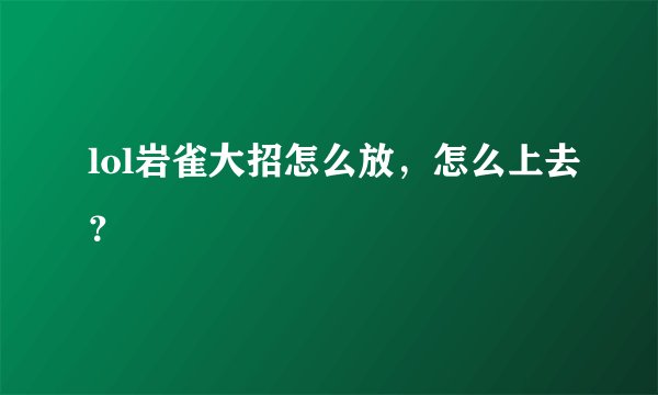 lol岩雀大招怎么放，怎么上去？