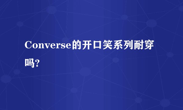 Converse的开口笑系列耐穿吗?