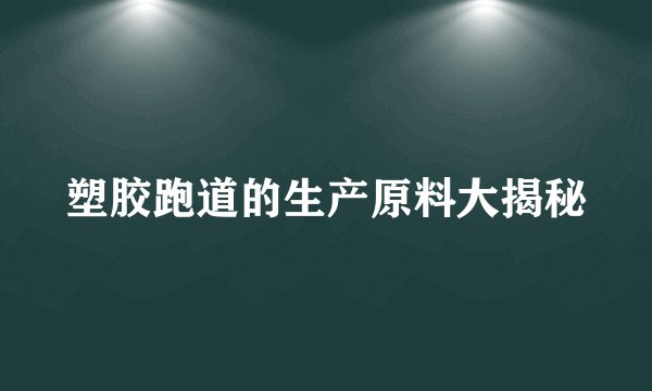 塑胶跑道的生产原料大揭秘