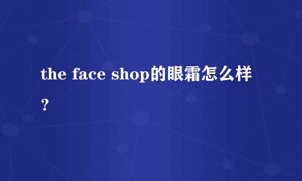 the face shop的眼霜怎么样？