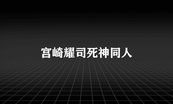 宫崎耀司死神同人