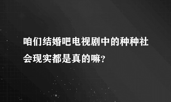 咱们结婚吧电视剧中的种种社会现实都是真的嘛？