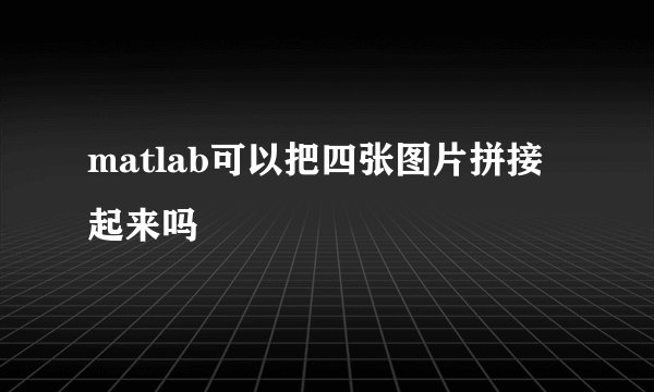 matlab可以把四张图片拼接起来吗