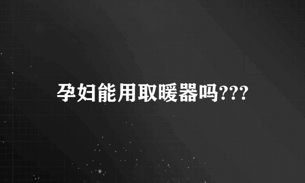 孕妇能用取暖器吗???