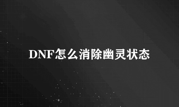 DNF怎么消除幽灵状态