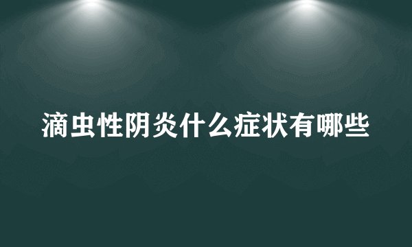 滴虫性阴炎什么症状有哪些