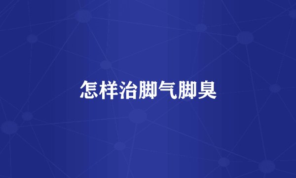 怎样治脚气脚臭