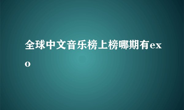 全球中文音乐榜上榜哪期有exo