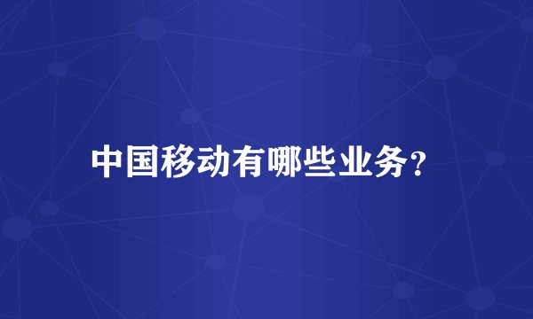 中国移动有哪些业务？