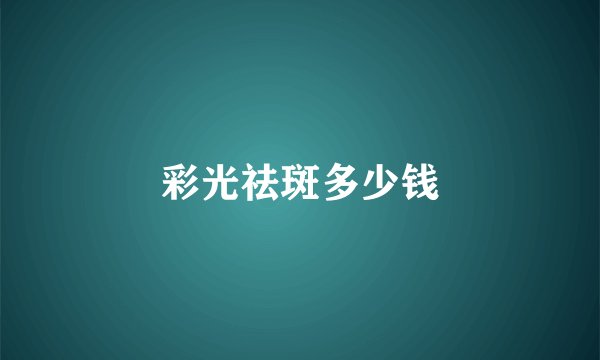 彩光祛斑多少钱
