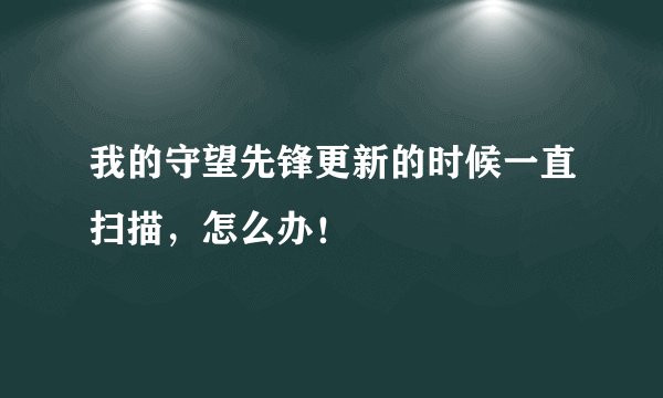 我的守望先锋更新的时候一直扫描，怎么办！