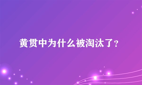 黄贯中为什么被淘汰了？