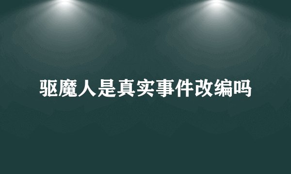 驱魔人是真实事件改编吗