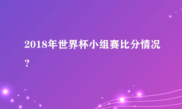 2018年世界杯小组赛比分情况？