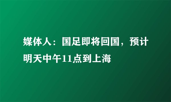 媒体人：国足即将回国，预计明天中午11点到上海