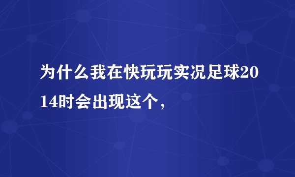 为什么我在快玩玩实况足球2014时会出现这个,
