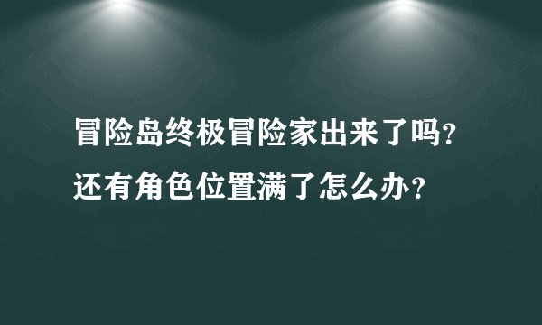 冒险岛终极冒险家出来了吗?还有角色位置满了怎么办?