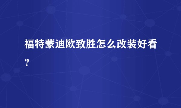 福特蒙迪欧致胜怎么改装好看?