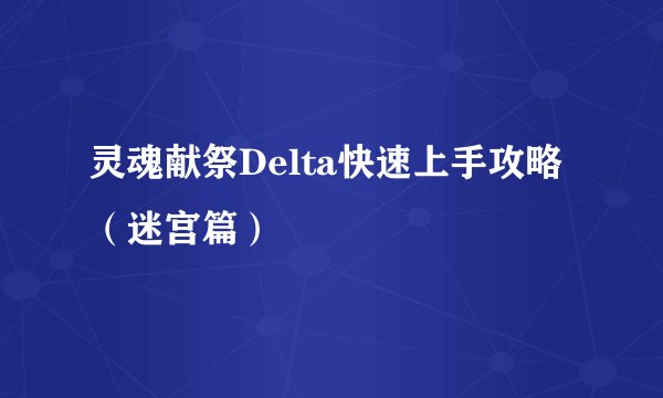 灵魂献祭Delta快速上手攻略（迷宫篇）