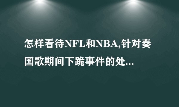 怎样看待NFL和NBA,针对奏国歌期间下跪事件的处理方式的不同之处