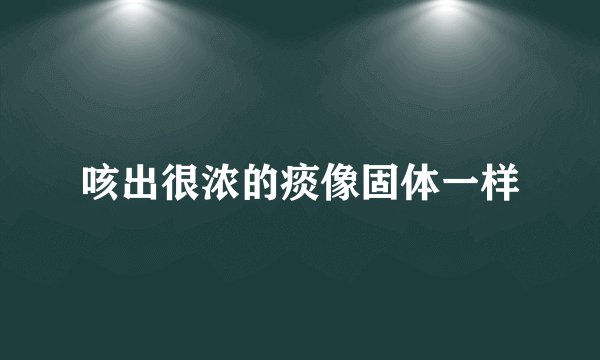 咳出很浓的痰像固体一样