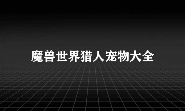 魔兽世界猎人宠物大全