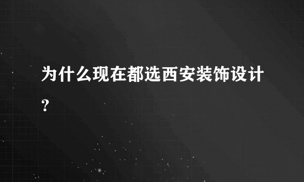 为什么现在都选西安装饰设计？