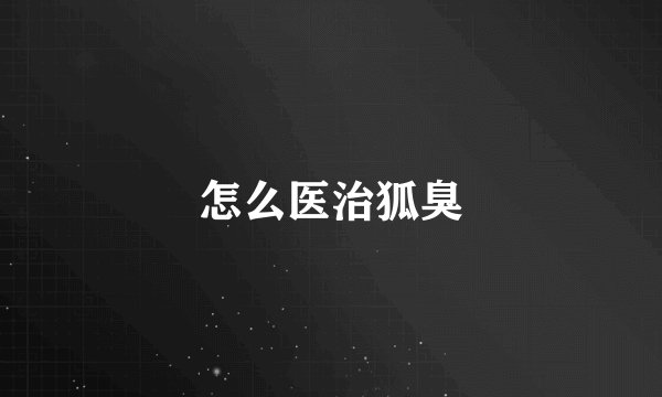 怎么医治狐臭