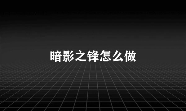 暗影之锋怎么做