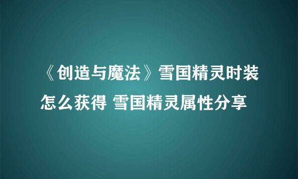 《创造与魔法》雪国精灵时装怎么获得 雪国精灵属性分享