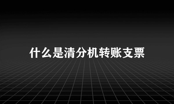 什么是清分机转账支票