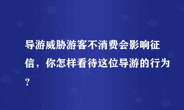 导游威胁游客不消费会影响征信，你怎样看待这位导游的行为？