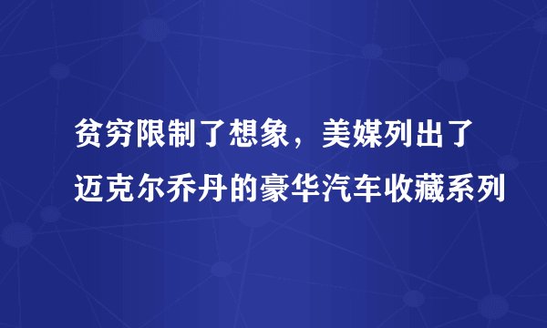 贫穷限制了想象，美媒列出了迈克尔乔丹的豪华汽车收藏系列