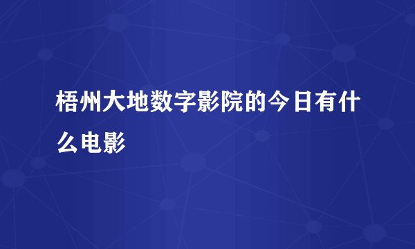 梧州大地数字影院的今日有什么电影