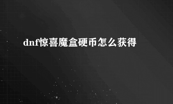 dnf惊喜魔盒硬币怎么获得