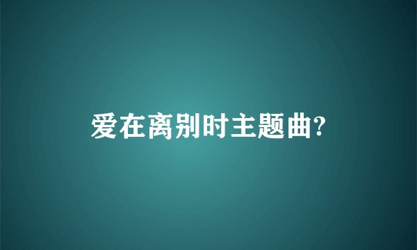 爱在离别时主题曲?