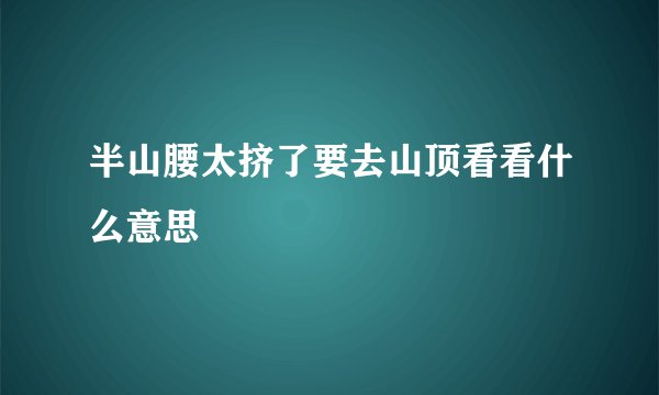 半山腰太挤了要去山顶看看什么意思