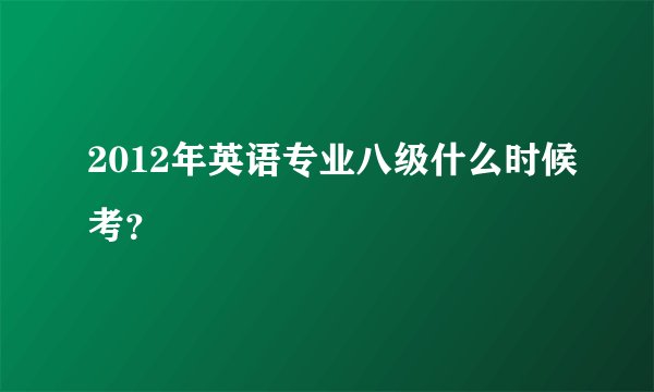 2012年英语专业八级什么时候考?